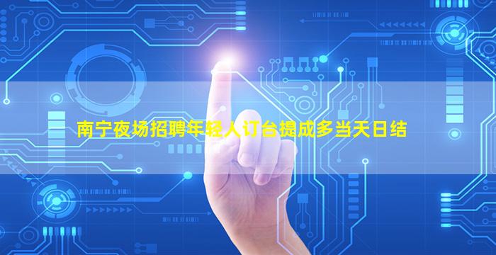 南宁夜场招聘年轻人订台提成多当天日结